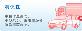 利便性　車種は豊富で、小型バン、乗用車から特殊車両まで。