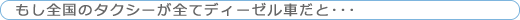 もし全国のタクシーが全てディーゼル車だと･･･